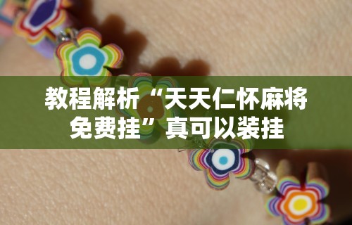 教程解析“天天仁怀麻将免费挂”真可以装挂
