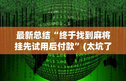 最新总结“终于找到麻将挂先试用后付款”(太坑了果然有挂)