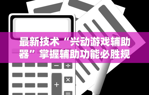 最新技术“兴动游戏辅助器”掌握辅助功能必胜规则