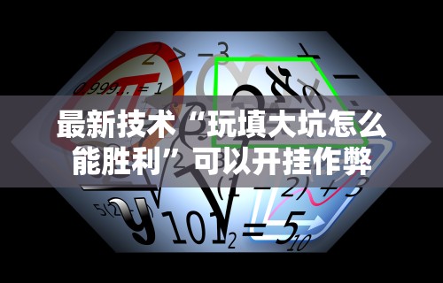 最新技术“玩填大坑怎么能胜利”可以开挂作弊