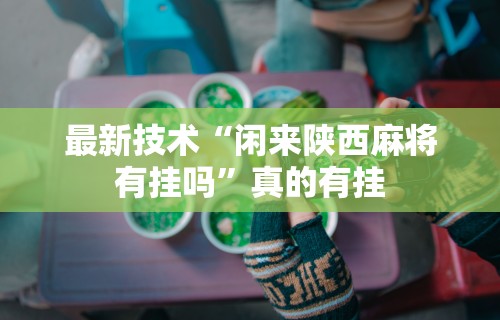 最新技术“闲来陕西麻将有挂吗”真的有挂