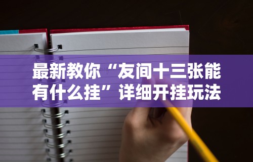 最新教你“友间十三张能有什么挂”详细开挂玩法