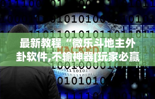 最新教程“微乐斗地主外卦软件,不输神器[玩家必赢神器]