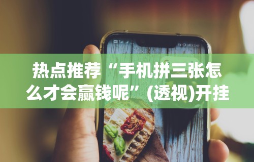 热点推荐“手机拼三张怎么才会赢钱呢”(透视)开挂详细教程