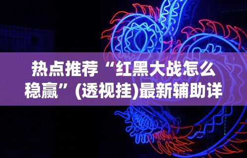 热点推荐“红黑大战怎么稳赢”(透视挂)最新辅助详细教程