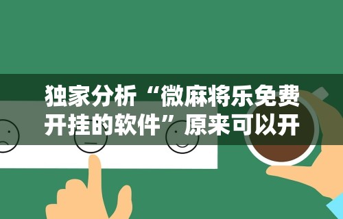 独家分析“微麻将乐免费开挂的软件”原来可以开挂