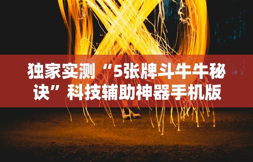 独家实测“5张牌斗牛牛秘诀”科技辅助神器手机版