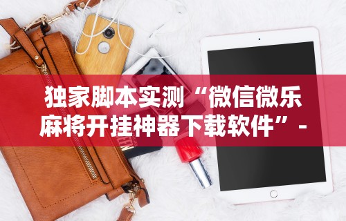 【盘点十款】“微信手机麻将开挂免费软件2020年”(透视挂)详细用法教程