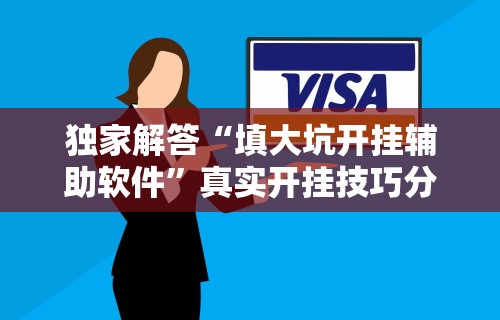 独家解答“填大坑开挂辅助软件”真实开挂技巧分享