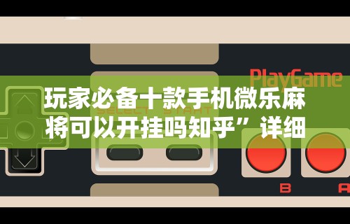 玩家必备十款手机微乐麻将可以开挂吗知乎”详细辅助透视
