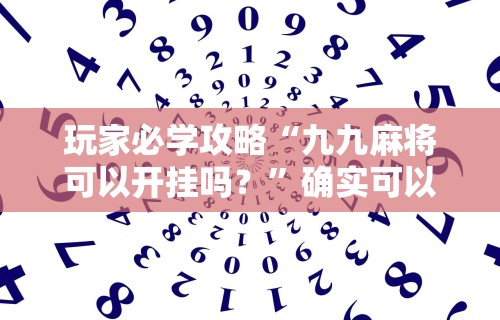 玩家必学攻略“九九麻将可以开挂吗？	”确实可以使用辅助
