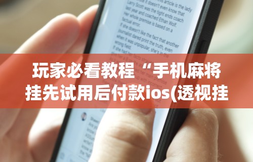 玩家必看教程“手机麻将挂先试用后付款ios(透视挂真的假的) 玩家必看教程“手机麻将挂先试用后付款ios(透视挂真的假的)
