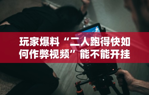 玩家爆料“二人跑得快如何作弊视频	”能不能开挂!