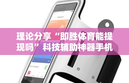 理论分享“即胜体育能提现吗”科技辅助神器手机