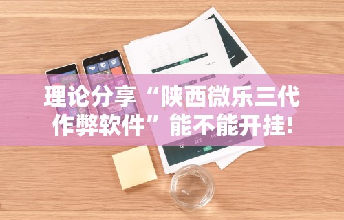 理论分享“陕西微乐三代作弊软件	”能不能开挂!