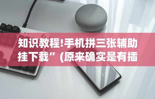 知识教程!手机拼三张辅助挂下载”(原来确实是有插件)