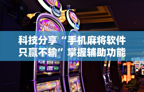 科技分享“手机麻将软件只赢不输”掌握辅助功能必胜规则