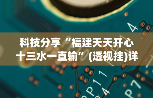 科技分享“福建天天开心十三水一直输	”(透视挂)详细用法教程