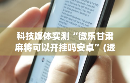 科技媒体实测“微乐甘肃麻将可以开挂吗安卓	”(透视)开挂辅助脚本+详细开挂安装教程