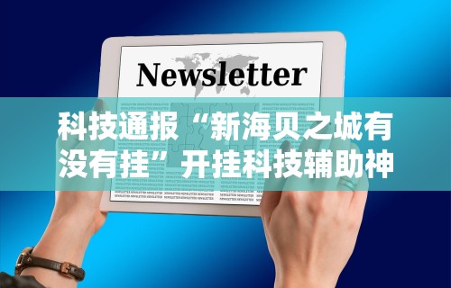 科技通报“新海贝之城有没有挂”开挂科技辅助神器手机