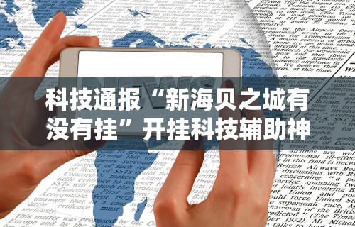 科技通报“新海贝之城有没有挂”开挂科技辅助神器手机