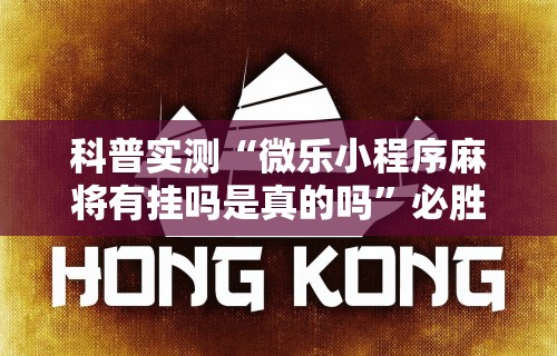 科普实测“微乐小程序麻将有挂吗是真的吗”必胜开挂神器