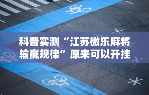 科普实测“江苏微乐麻将输赢规律”原来可以开挂