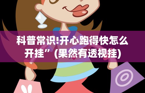 科普常识!开心跑得快怎么开挂	”(果然有透视挂)