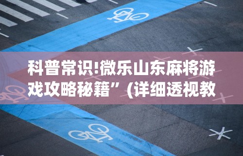 科普常识!微乐山东麻将游戏攻略秘籍	”(详细透视教程)-知乎