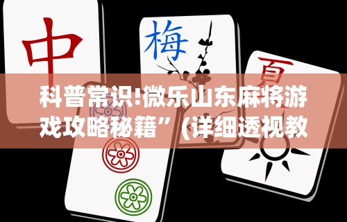科普常识!微乐山东麻将游戏攻略秘籍”(详细透视教程)-知乎