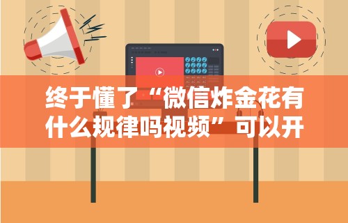 终于懂了“微信炸金花有什么规律吗视频”可以开挂作弊