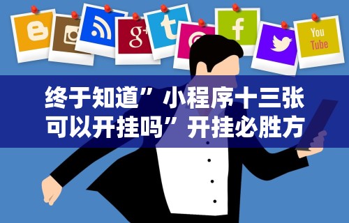 终于知道	”小程序十三张可以开挂吗”开挂必胜方法