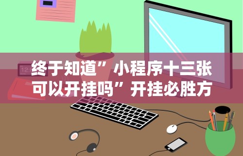 终于知道”小程序十三张可以开挂吗	”开挂必胜方法