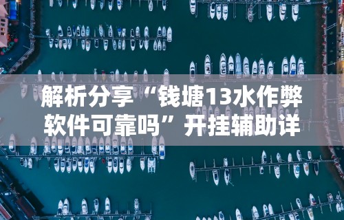 解析分享“钱塘13水作弊软件可靠吗”开挂辅助详细步骤