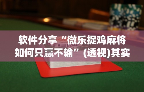 软件分享“微乐捉鸡麻将如何只赢不输”(透视)其实确实有挂