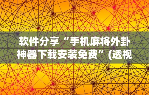 软件分享“手机麻将外卦神器下载安装免费	”(透视)其实确实有挂