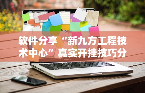 软件分享“新九方工程技术中心	”真实开挂技巧分享