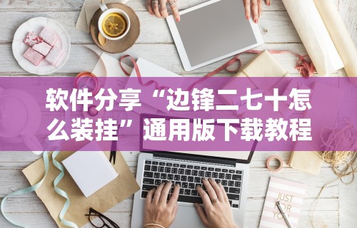 软件分享“边锋二七十怎么装挂”通用版下载教程