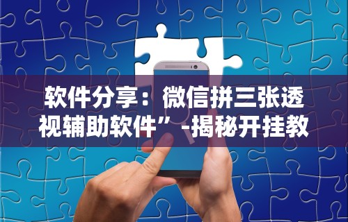软件分享：微信拼三张透视辅助软件”-揭秘开挂教程分享