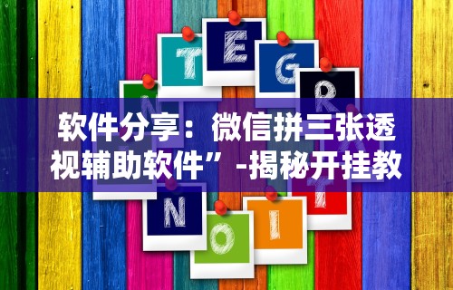 软件分享：微信拼三张透视辅助软件	”-揭秘开挂教程分享