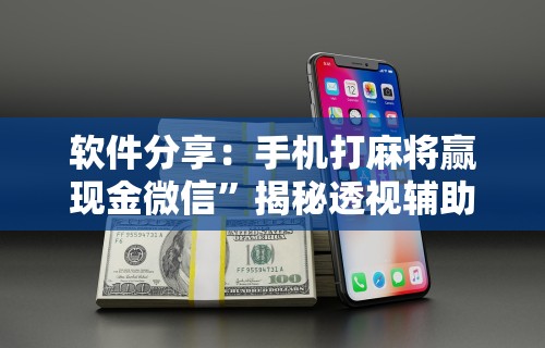 软件分享：手机打麻将赢现金微信”揭秘透视辅助万能挂用法