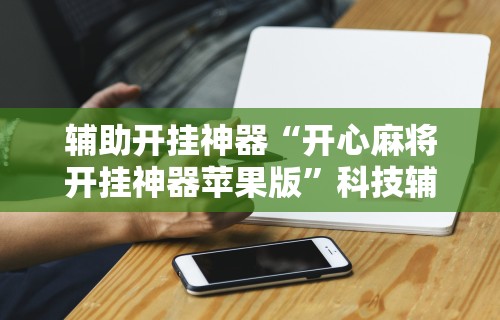 辅助开挂神器“开心麻将开挂神器苹果版”科技辅助神器手机版教程