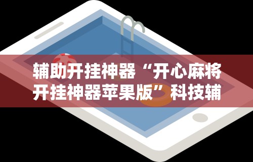 辅助开挂神器“开心麻将开挂神器苹果版”科技辅助神器手机版教程