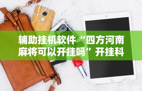 辅助挂机软件“四方河南麻将可以开挂吗”开挂科技辅助神器手机