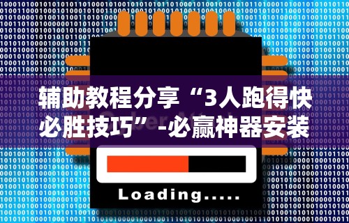 辅助教程分享“3人跑得快必胜技巧”-必赢神器安装