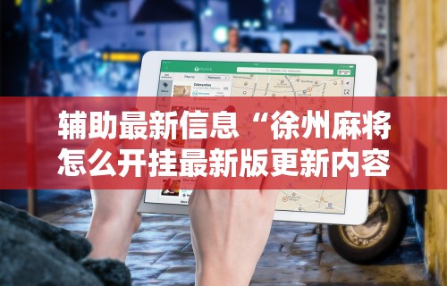 辅助最新信息“徐州麻将怎么开挂最新版更新内容	”通用版下载教程！