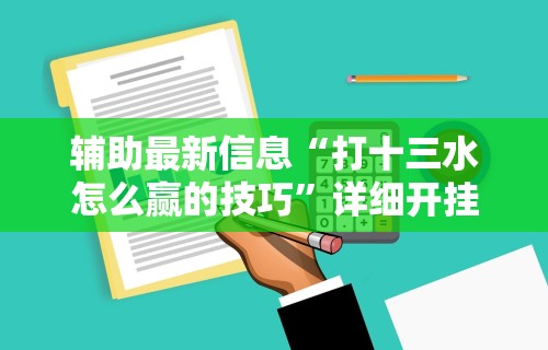 辅助最新信息“打十三水怎么赢的技巧”详细开挂安装教程