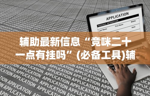 辅助最新信息“竞咪二十一点有挂吗”(必备工具)辅助教学