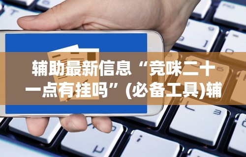辅助最新信息“竞咪二十一点有挂吗”(必备工具)辅助教学