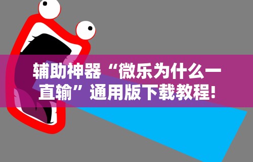 辅助神器“微乐为什么一直输”通用版下载教程!